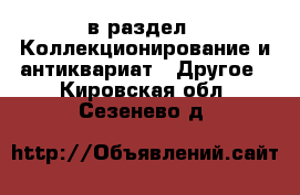 в раздел : Коллекционирование и антиквариат » Другое . Кировская обл.,Сезенево д.